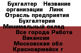 Бухгалтер › Название организации ­ Линк-1 › Отрасль предприятия ­ Бухгалтерия › Минимальный оклад ­ 40 000 - Все города Работа » Вакансии   . Московская обл.,Красноармейск г.